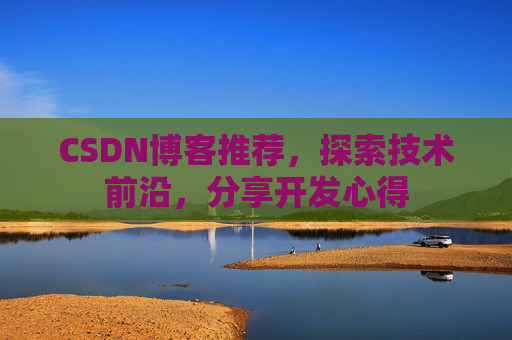 CSDN博客推荐，探索技术前沿，分享开发心得